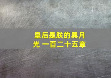 皇后是朕的黑月光 一百二十五章